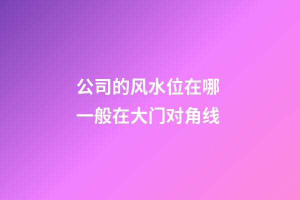 公司的风水位在哪 一般在大门对角线